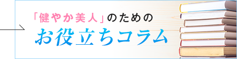 「健やか美人」のためのお役立ちコラム