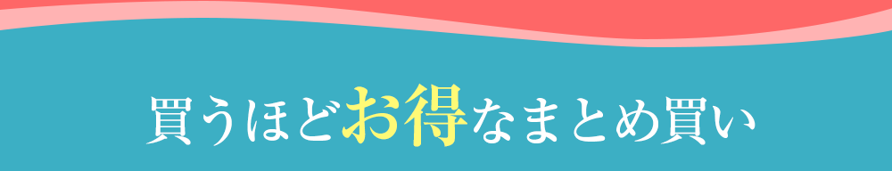 買うほどお得なまとめ買い