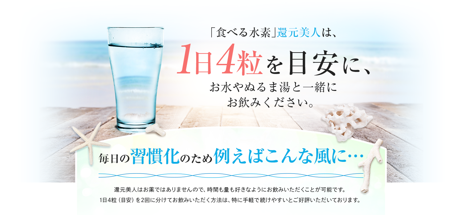 1日4粒を目安に、お水やぬるま湯と一緒にお飲みください。
