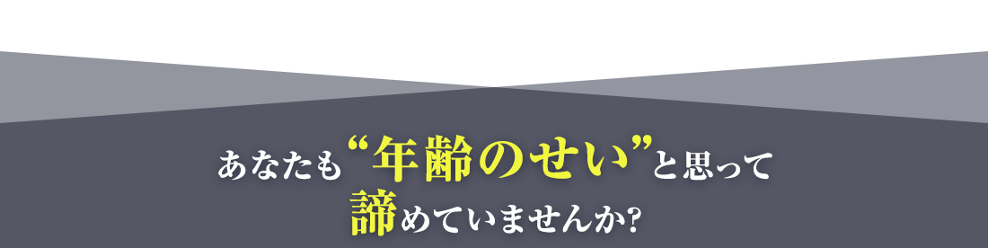 あなたも年齢のせいと思って諦めていませんか？