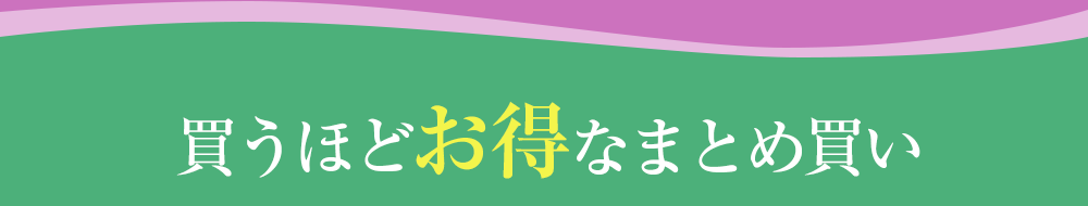 買うほどお得なまとめ買い