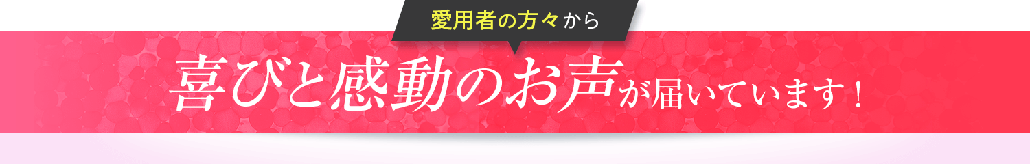 喜びと感動のお声が届いています!