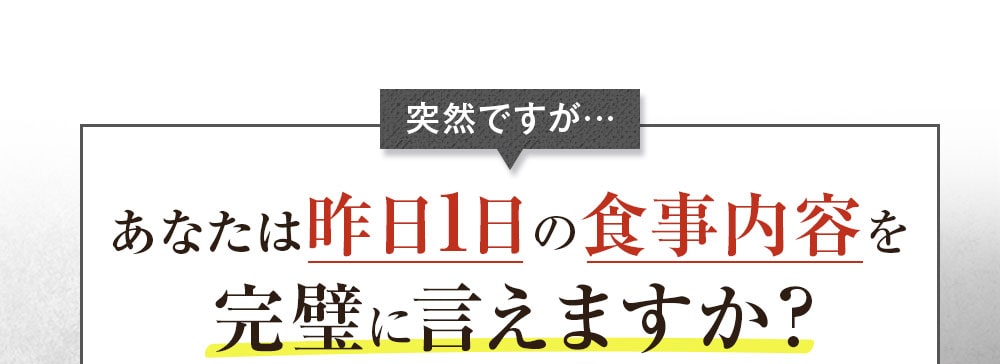 あなたは昨日1日の食事内容を完璧に言えますか？