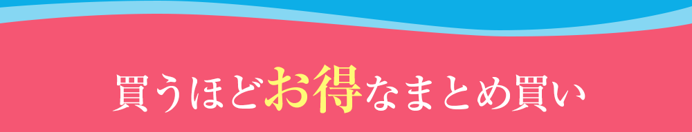 買うほどお得なまとめ買い